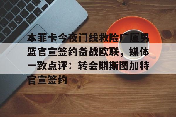 爱游戏官方入口-本菲卡今夜门线救险广厦男篮官宣签约备战欧联，媒体一致点评：转会期斯图加特官宣签约的简单介绍