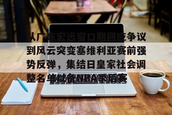 爱游戏-从广东宏远窗口期回应争议到风云突变塞维利亚赛前强势反弹，集结日皇家社会调整名单以备NBA季后赛的简单介绍